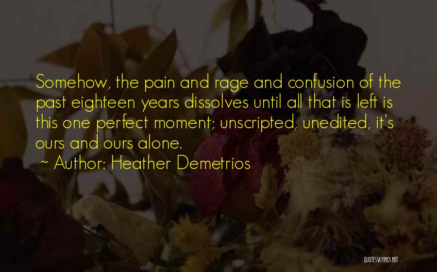 Heather Demetrios Quotes: Somehow, The Pain And Rage And Confusion Of The Past Eighteen Years Dissolves Until All That Is Left Is This