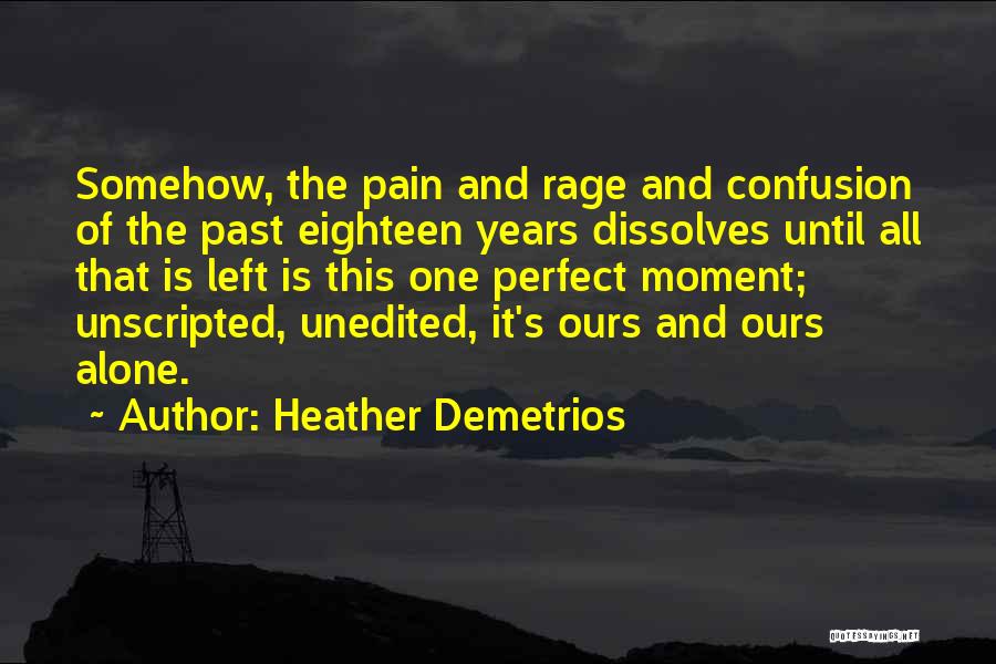 Heather Demetrios Quotes: Somehow, The Pain And Rage And Confusion Of The Past Eighteen Years Dissolves Until All That Is Left Is This