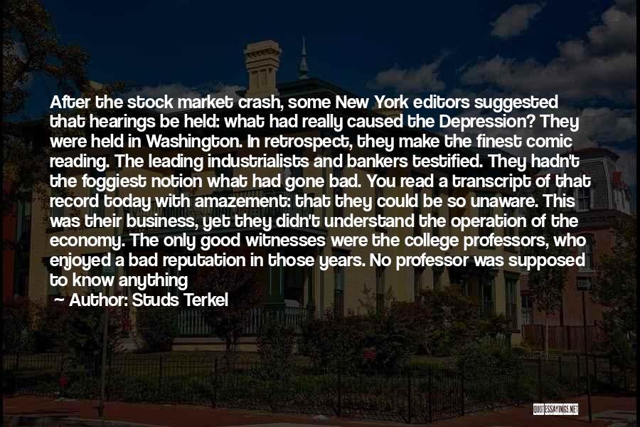 Studs Terkel Quotes: After The Stock Market Crash, Some New York Editors Suggested That Hearings Be Held: What Had Really Caused The Depression?