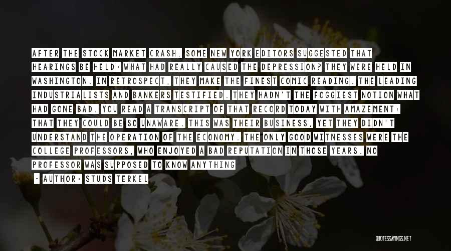 Studs Terkel Quotes: After The Stock Market Crash, Some New York Editors Suggested That Hearings Be Held: What Had Really Caused The Depression?