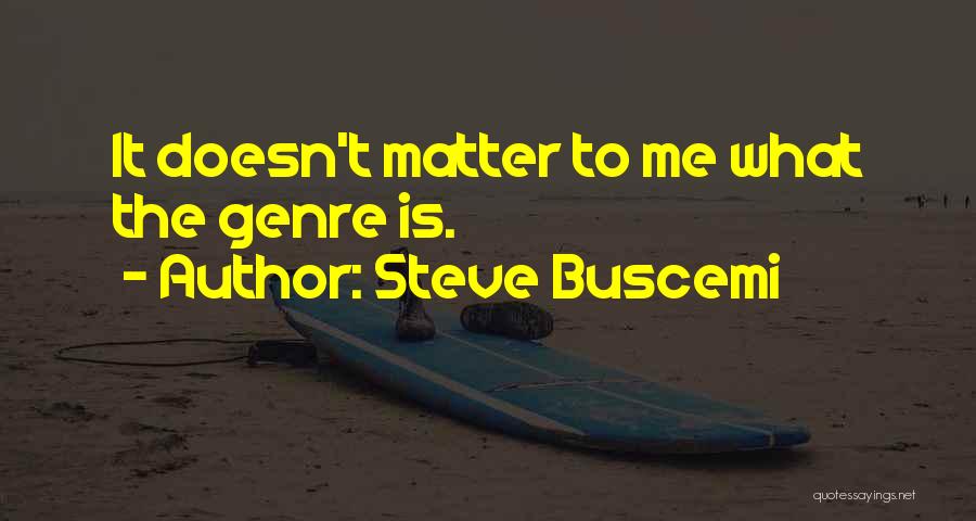 Steve Buscemi Quotes: It Doesn't Matter To Me What The Genre Is.