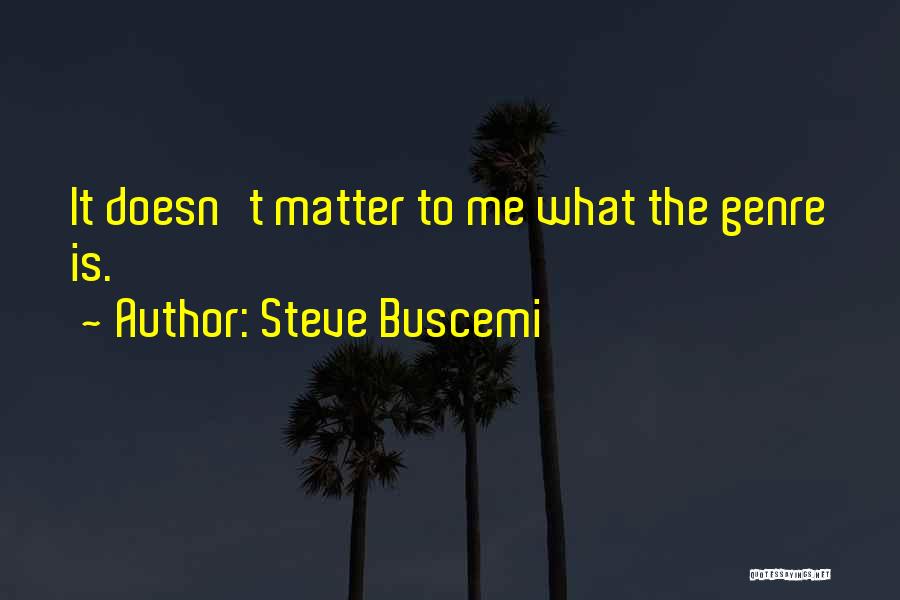 Steve Buscemi Quotes: It Doesn't Matter To Me What The Genre Is.