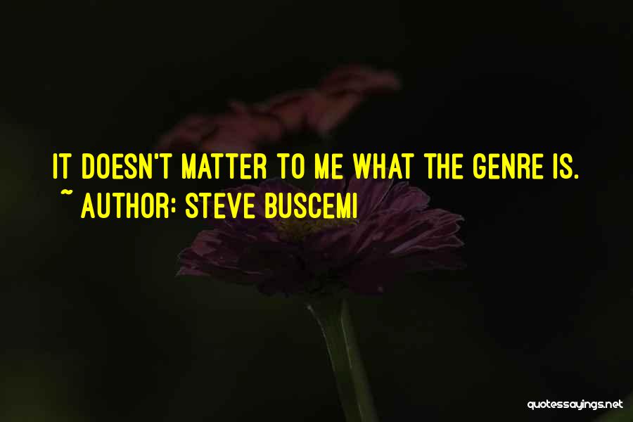 Steve Buscemi Quotes: It Doesn't Matter To Me What The Genre Is.