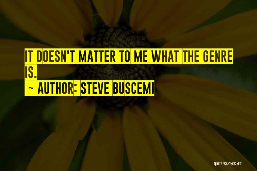 Steve Buscemi Quotes: It Doesn't Matter To Me What The Genre Is.