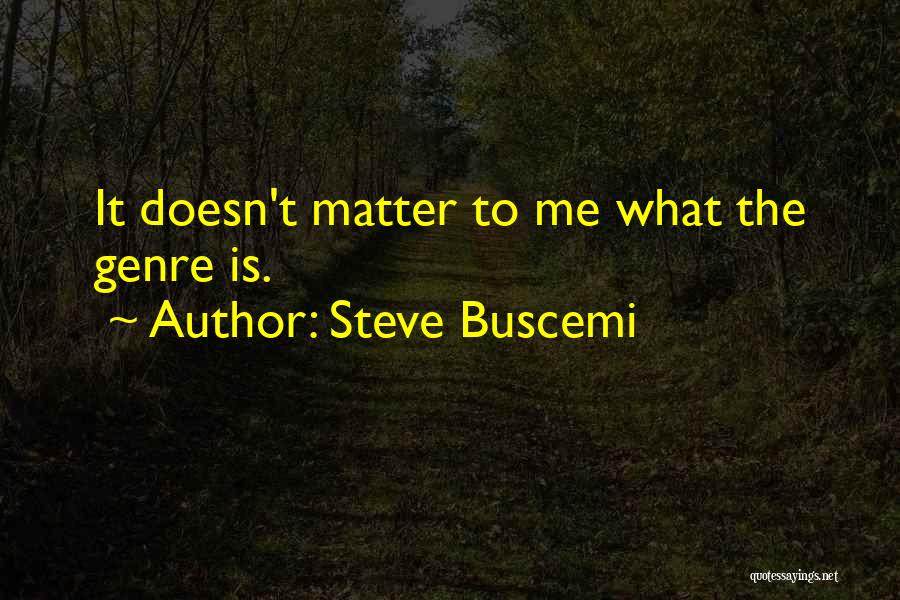 Steve Buscemi Quotes: It Doesn't Matter To Me What The Genre Is.