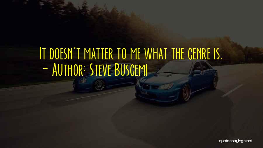 Steve Buscemi Quotes: It Doesn't Matter To Me What The Genre Is.