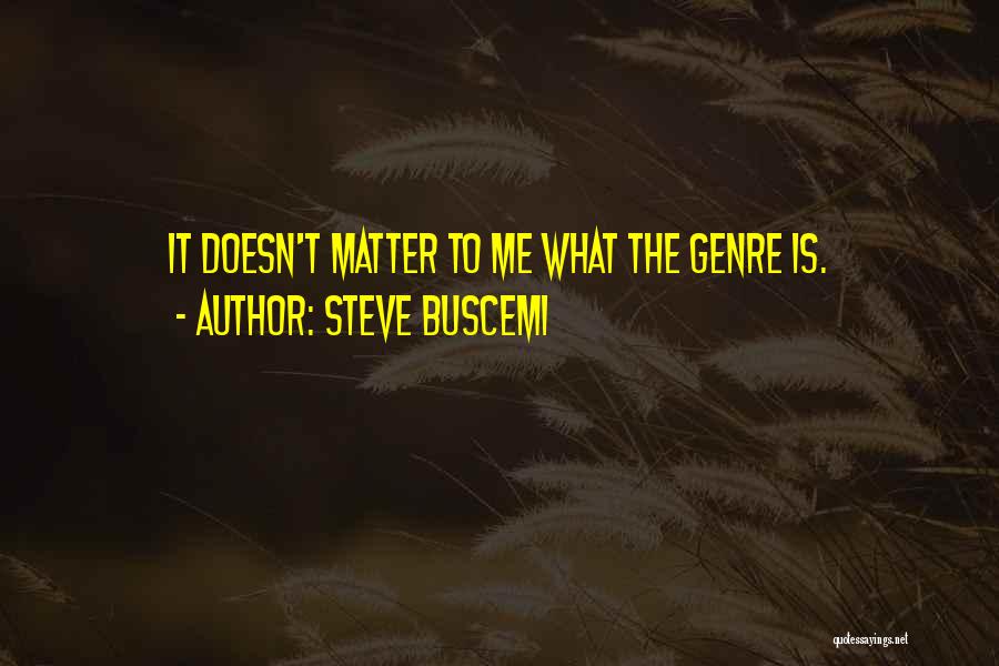 Steve Buscemi Quotes: It Doesn't Matter To Me What The Genre Is.