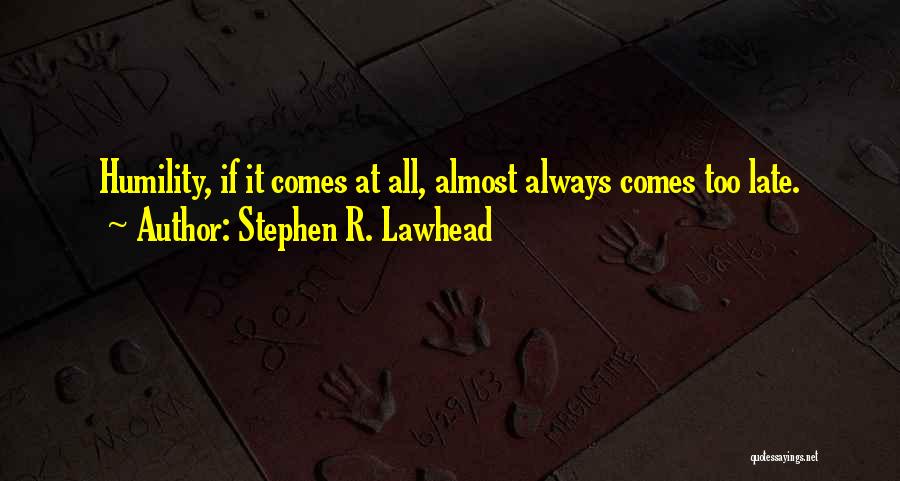 Stephen R. Lawhead Quotes: Humility, If It Comes At All, Almost Always Comes Too Late.