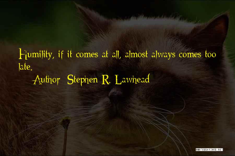 Stephen R. Lawhead Quotes: Humility, If It Comes At All, Almost Always Comes Too Late.