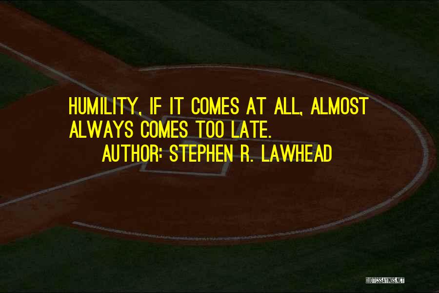 Stephen R. Lawhead Quotes: Humility, If It Comes At All, Almost Always Comes Too Late.