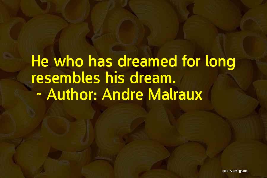 Andre Malraux Quotes: He Who Has Dreamed For Long Resembles His Dream.