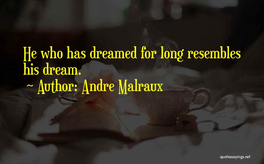 Andre Malraux Quotes: He Who Has Dreamed For Long Resembles His Dream.