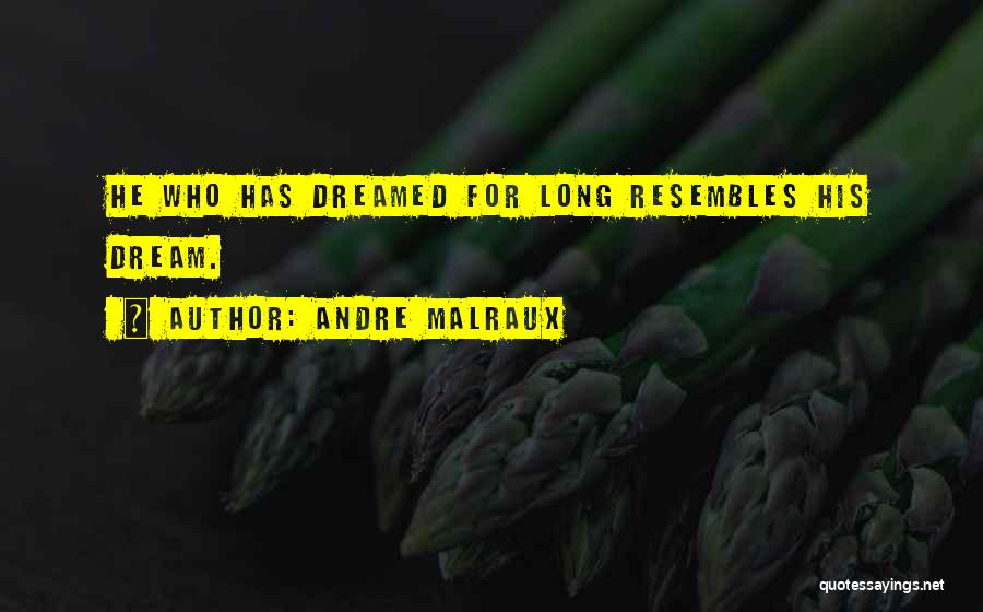 Andre Malraux Quotes: He Who Has Dreamed For Long Resembles His Dream.