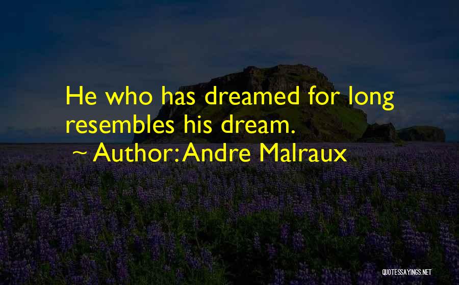 Andre Malraux Quotes: He Who Has Dreamed For Long Resembles His Dream.