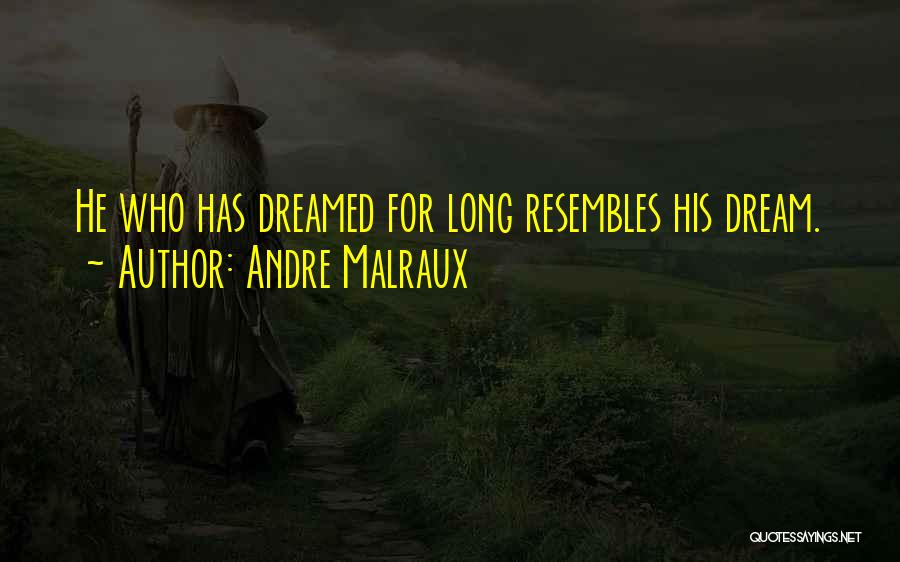 Andre Malraux Quotes: He Who Has Dreamed For Long Resembles His Dream.