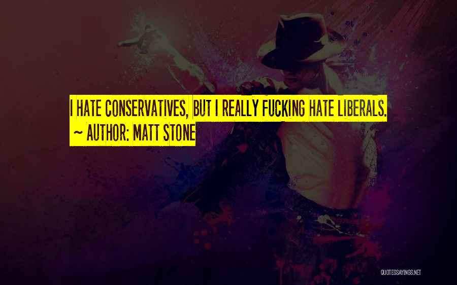 Matt Stone Quotes: I Hate Conservatives, But I Really Fucking Hate Liberals.