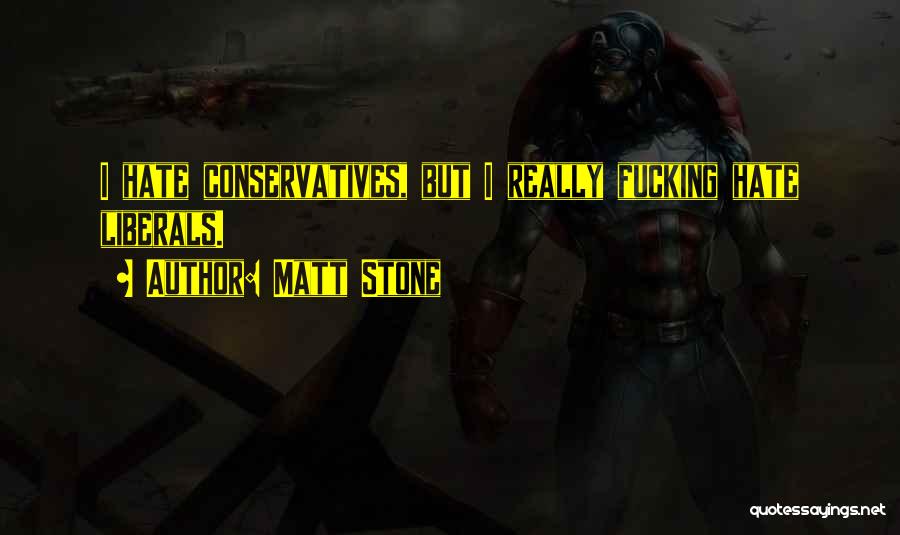 Matt Stone Quotes: I Hate Conservatives, But I Really Fucking Hate Liberals.