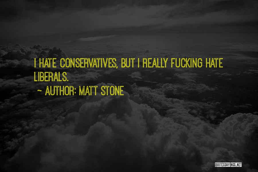 Matt Stone Quotes: I Hate Conservatives, But I Really Fucking Hate Liberals.