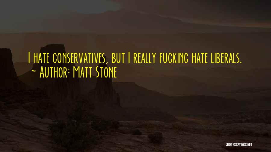 Matt Stone Quotes: I Hate Conservatives, But I Really Fucking Hate Liberals.