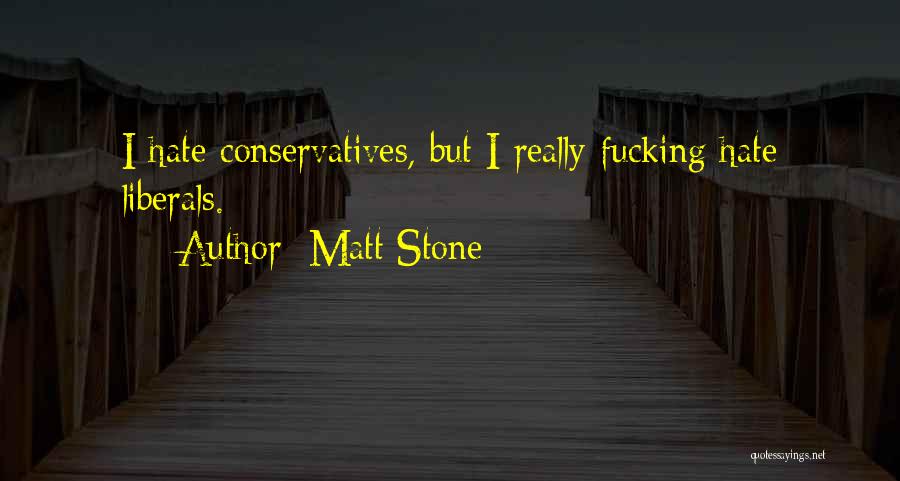 Matt Stone Quotes: I Hate Conservatives, But I Really Fucking Hate Liberals.