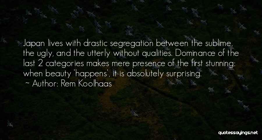 Rem Koolhaas Quotes: Japan Lives With Drastic Segregation Between The Sublime, The Ugly, And The Utterly Without Qualities. Dominance Of The Last 2