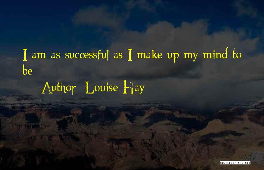 Louise Hay Quotes: I Am As Successful As I Make Up My Mind To Be