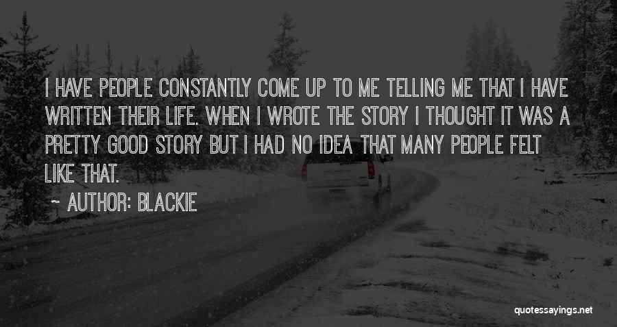 Blackie Quotes: I Have People Constantly Come Up To Me Telling Me That I Have Written Their Life. When I Wrote The