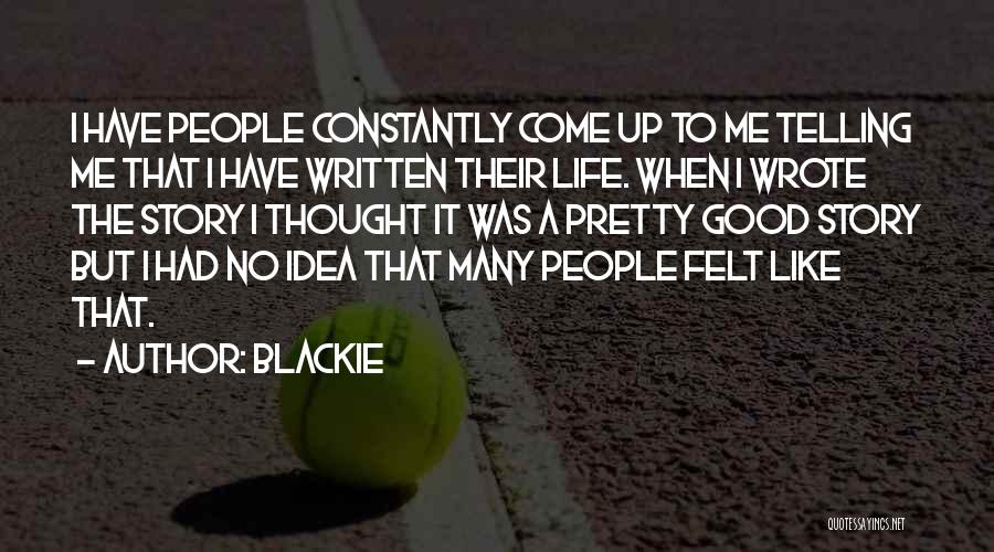 Blackie Quotes: I Have People Constantly Come Up To Me Telling Me That I Have Written Their Life. When I Wrote The
