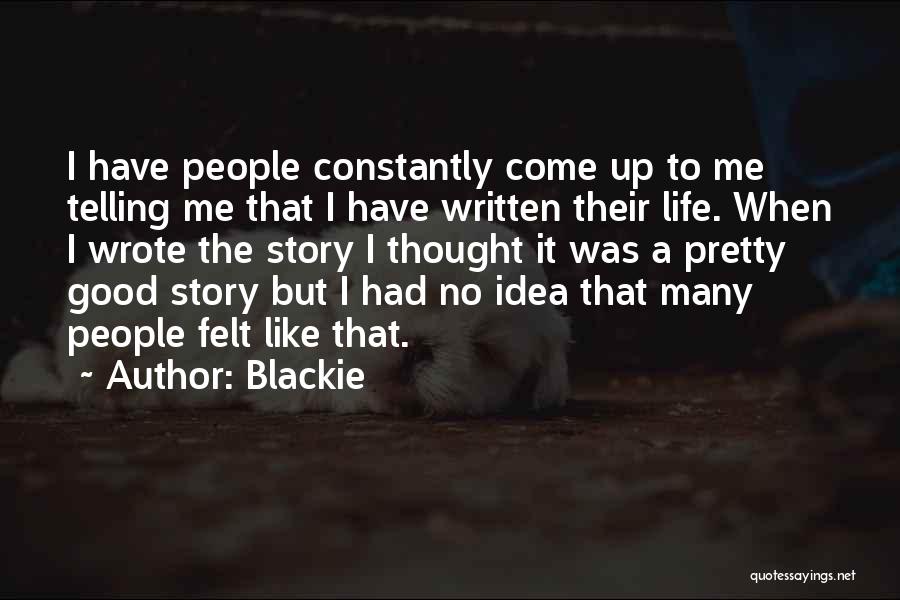Blackie Quotes: I Have People Constantly Come Up To Me Telling Me That I Have Written Their Life. When I Wrote The