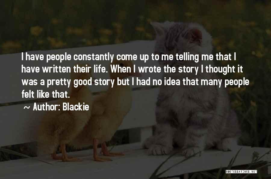 Blackie Quotes: I Have People Constantly Come Up To Me Telling Me That I Have Written Their Life. When I Wrote The