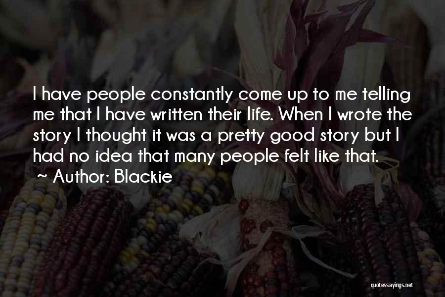 Blackie Quotes: I Have People Constantly Come Up To Me Telling Me That I Have Written Their Life. When I Wrote The