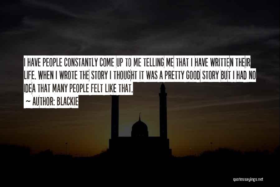 Blackie Quotes: I Have People Constantly Come Up To Me Telling Me That I Have Written Their Life. When I Wrote The