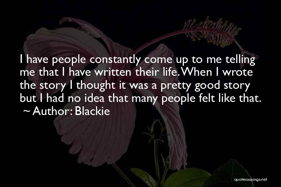 Blackie Quotes: I Have People Constantly Come Up To Me Telling Me That I Have Written Their Life. When I Wrote The
