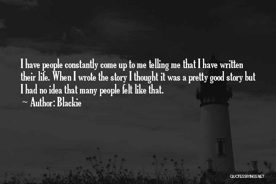 Blackie Quotes: I Have People Constantly Come Up To Me Telling Me That I Have Written Their Life. When I Wrote The