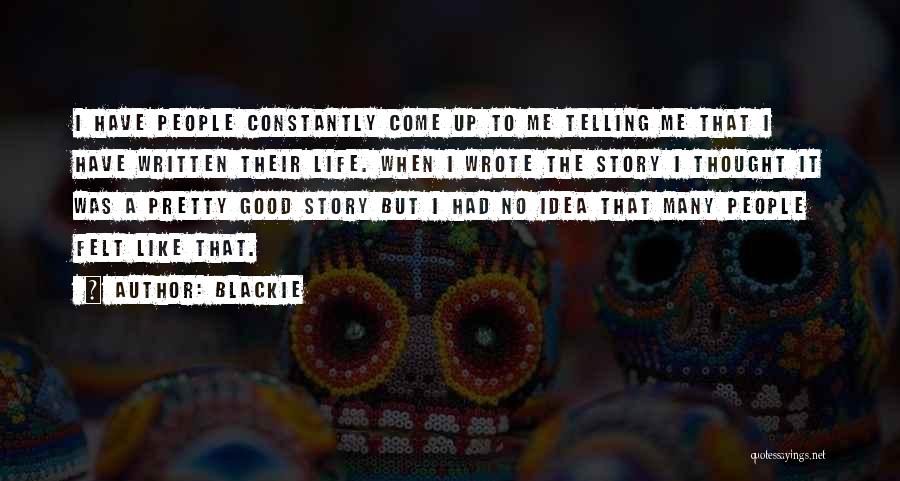 Blackie Quotes: I Have People Constantly Come Up To Me Telling Me That I Have Written Their Life. When I Wrote The
