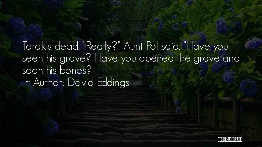 David Eddings Quotes: Torak's Dead.really? Aunt Pol Said. Have You Seen His Grave? Have You Opened The Grave And Seen His Bones?