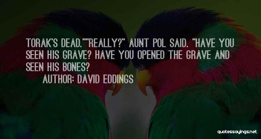 David Eddings Quotes: Torak's Dead.really? Aunt Pol Said. Have You Seen His Grave? Have You Opened The Grave And Seen His Bones?