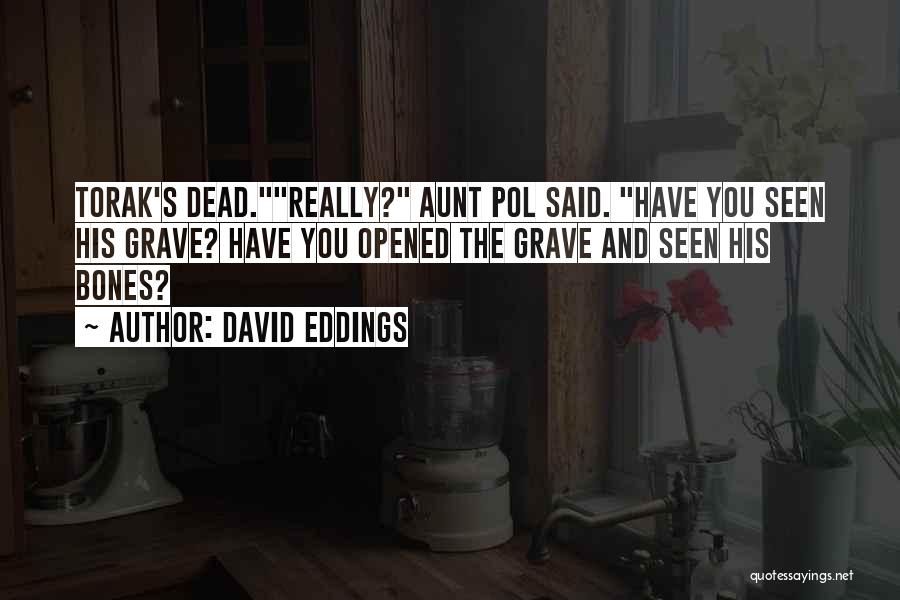 David Eddings Quotes: Torak's Dead.really? Aunt Pol Said. Have You Seen His Grave? Have You Opened The Grave And Seen His Bones?