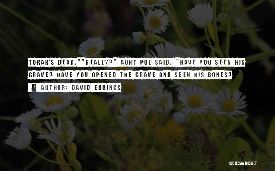 David Eddings Quotes: Torak's Dead.really? Aunt Pol Said. Have You Seen His Grave? Have You Opened The Grave And Seen His Bones?