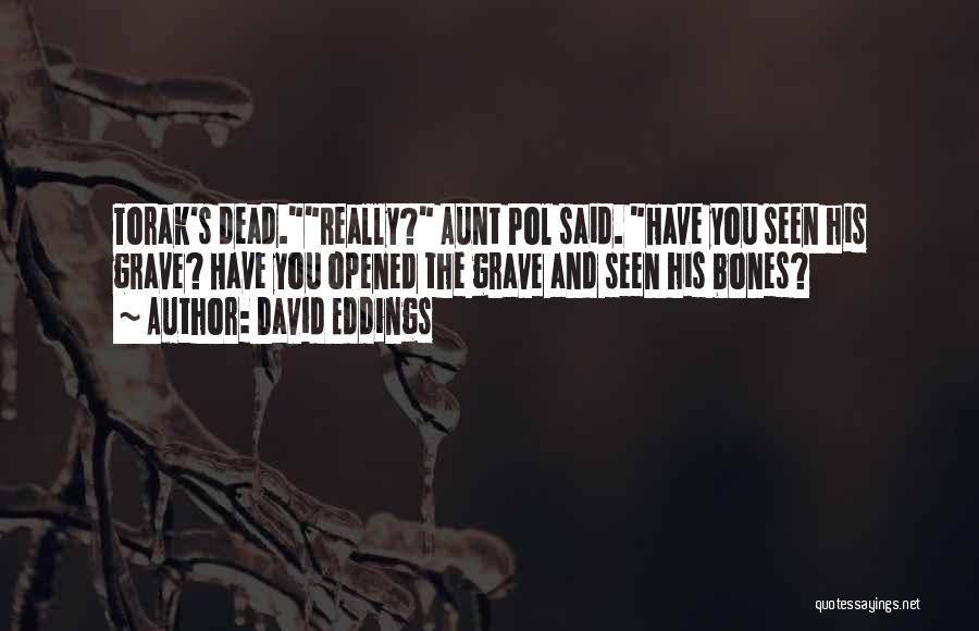 David Eddings Quotes: Torak's Dead.really? Aunt Pol Said. Have You Seen His Grave? Have You Opened The Grave And Seen His Bones?