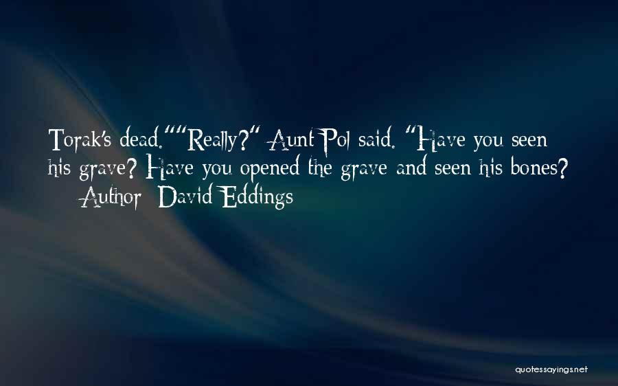 David Eddings Quotes: Torak's Dead.really? Aunt Pol Said. Have You Seen His Grave? Have You Opened The Grave And Seen His Bones?