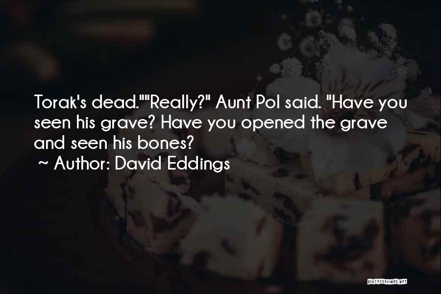 David Eddings Quotes: Torak's Dead.really? Aunt Pol Said. Have You Seen His Grave? Have You Opened The Grave And Seen His Bones?