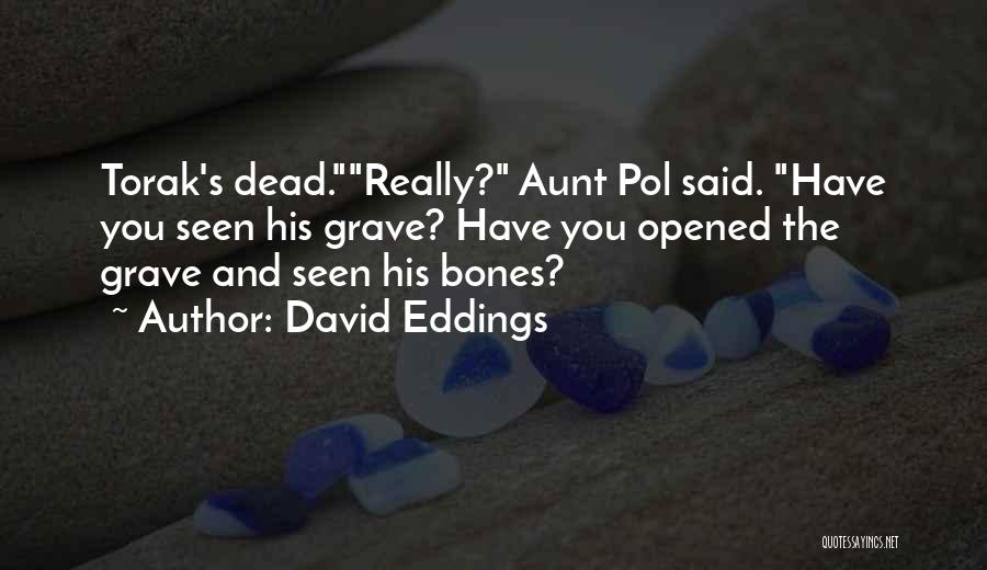 David Eddings Quotes: Torak's Dead.really? Aunt Pol Said. Have You Seen His Grave? Have You Opened The Grave And Seen His Bones?