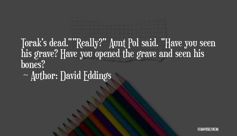David Eddings Quotes: Torak's Dead.really? Aunt Pol Said. Have You Seen His Grave? Have You Opened The Grave And Seen His Bones?
