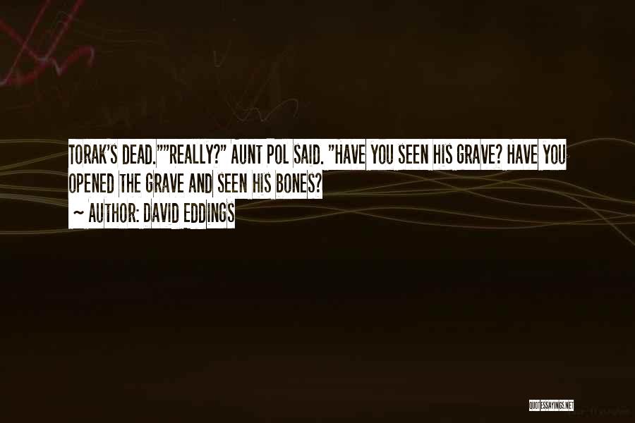David Eddings Quotes: Torak's Dead.really? Aunt Pol Said. Have You Seen His Grave? Have You Opened The Grave And Seen His Bones?