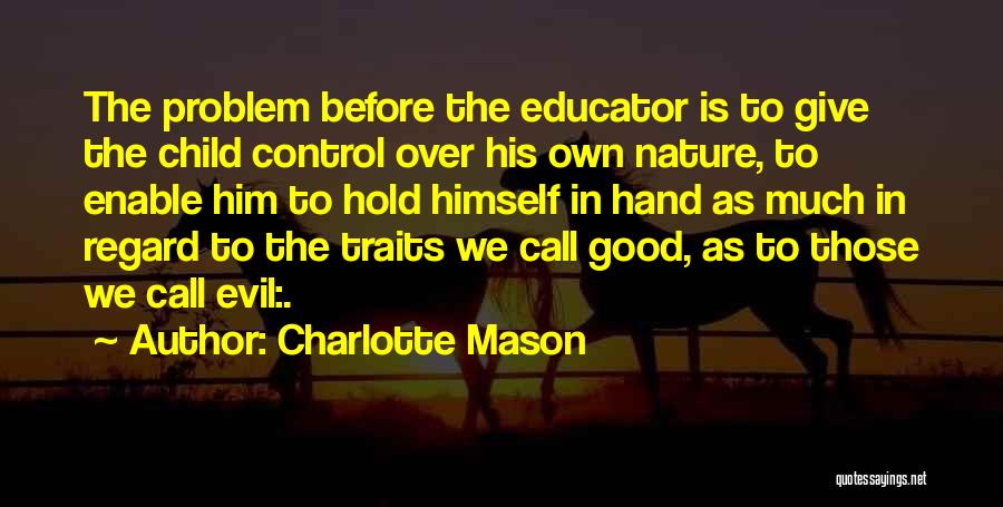 Charlotte Mason Quotes: The Problem Before The Educator Is To Give The Child Control Over His Own Nature, To Enable Him To Hold