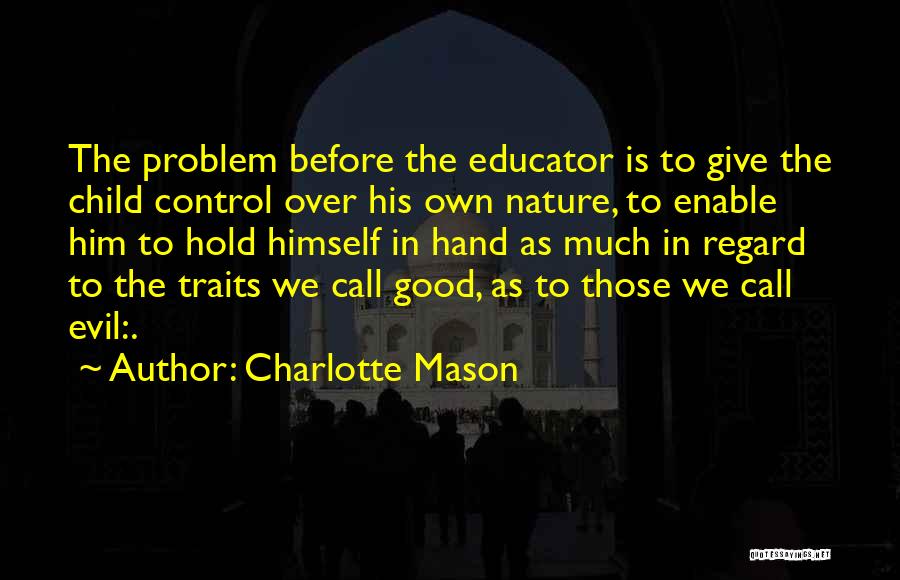 Charlotte Mason Quotes: The Problem Before The Educator Is To Give The Child Control Over His Own Nature, To Enable Him To Hold