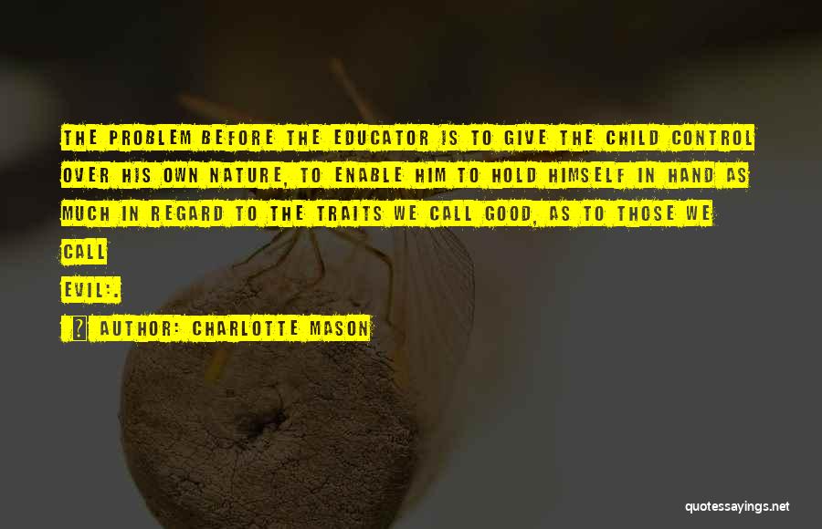Charlotte Mason Quotes: The Problem Before The Educator Is To Give The Child Control Over His Own Nature, To Enable Him To Hold