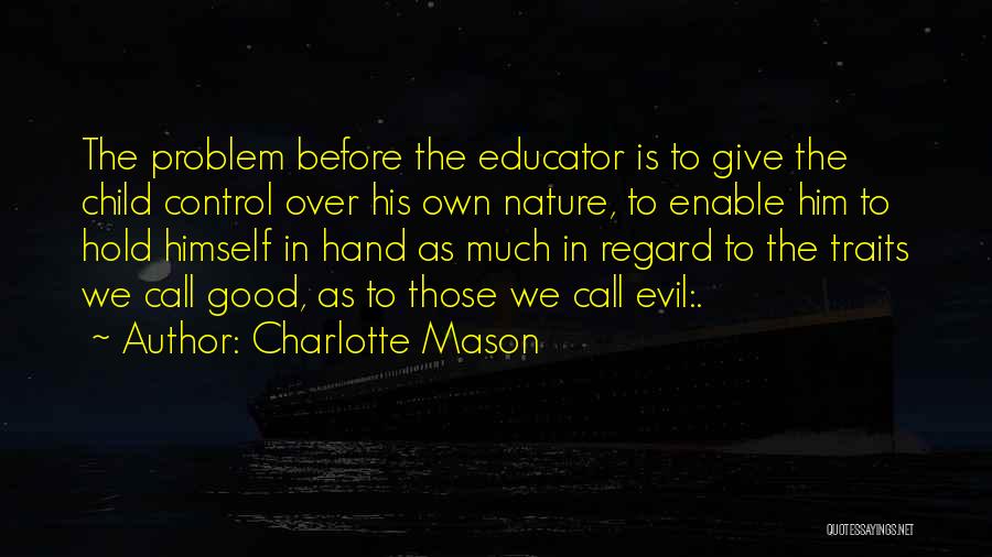 Charlotte Mason Quotes: The Problem Before The Educator Is To Give The Child Control Over His Own Nature, To Enable Him To Hold