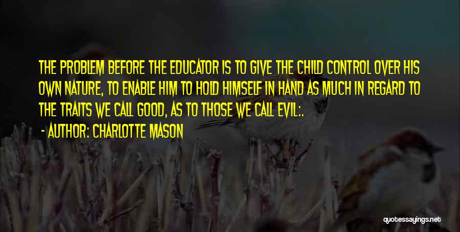 Charlotte Mason Quotes: The Problem Before The Educator Is To Give The Child Control Over His Own Nature, To Enable Him To Hold